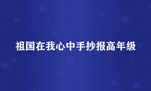 祖国在我心中手抄报高年级