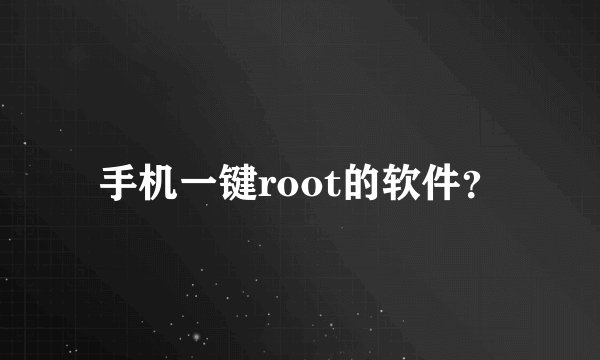 手机一键root的软件？