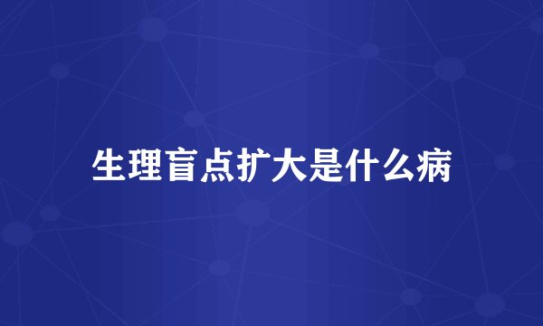 生理盲点扩大是什么病