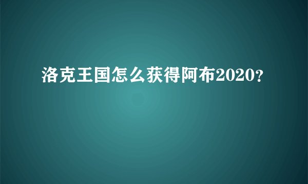 洛克王国怎么获得阿布2020？