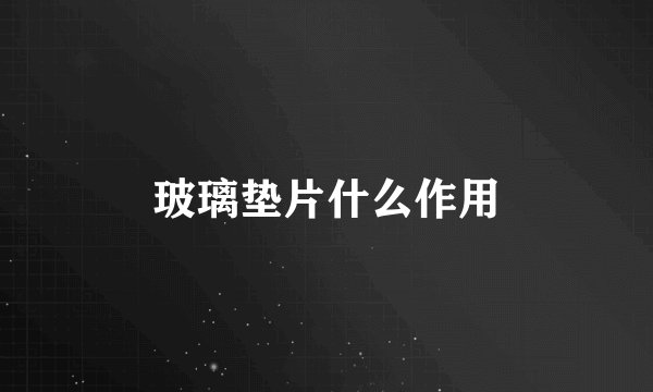 玻璃垫片什么作用