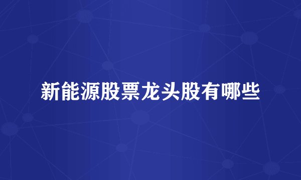 新能源股票龙头股有哪些