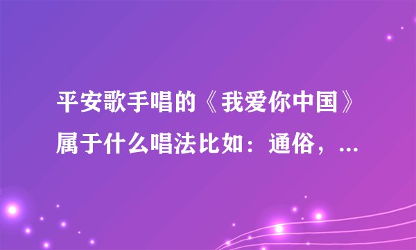 平安歌手唱的《我爱你中国》属于什么唱法比如：通俗，美声等？