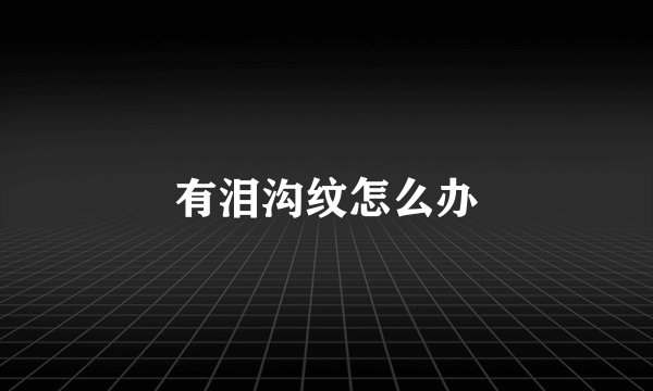 有泪沟纹怎么办