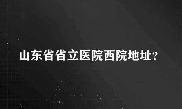 山东省省立医院西院地址?