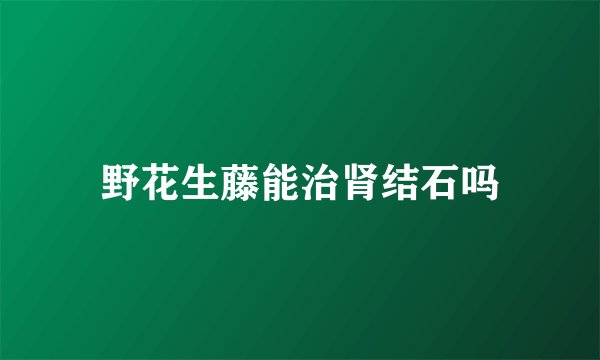 野花生藤能治肾结石吗