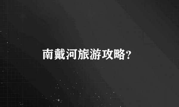 南戴河旅游攻略？