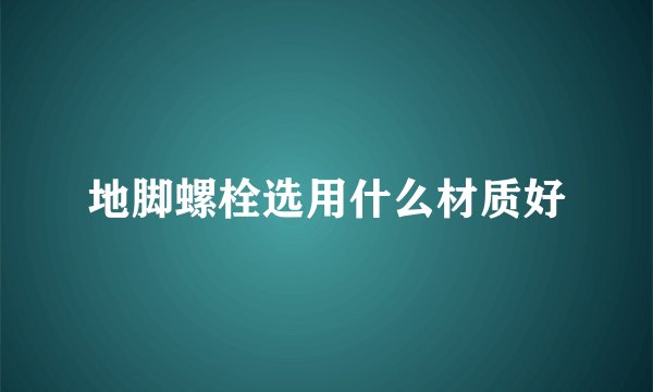 地脚螺栓选用什么材质好