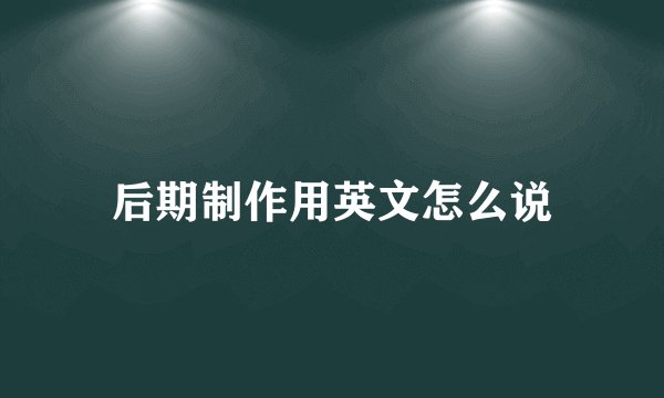 后期制作用英文怎么说