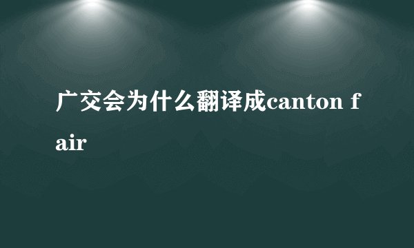 广交会为什么翻译成canton fair