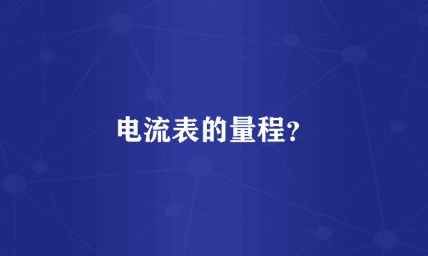 电流表的量程？