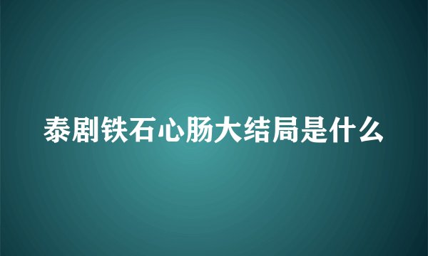 泰剧铁石心肠大结局是什么