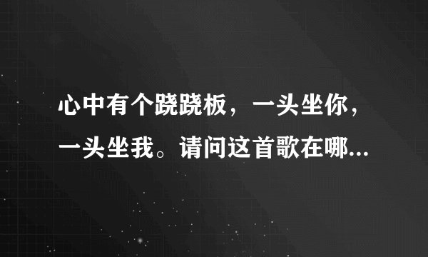 心中有个跷跷板，一头坐你，一头坐我。请问这首歌在哪可以找到？