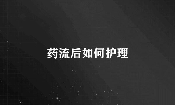 药流后如何护理