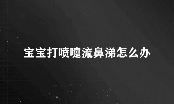 宝宝打喷嚏流鼻涕怎么办