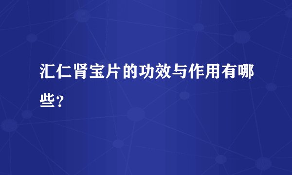 汇仁肾宝片的功效与作用有哪些？