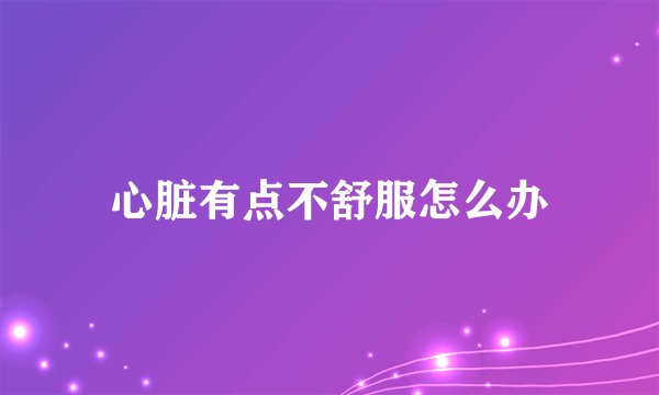 心脏有点不舒服怎么办