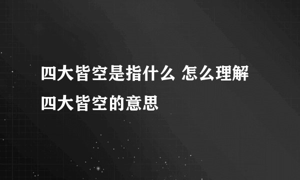 四大皆空是指什么 怎么理解四大皆空的意思