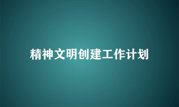 精神文明创建工作计划