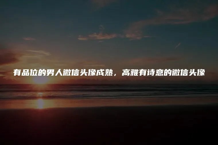 有品位的男人微信头像成熟,高雅有诗意的微信头像
