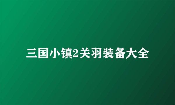 三国小镇2关羽装备大全