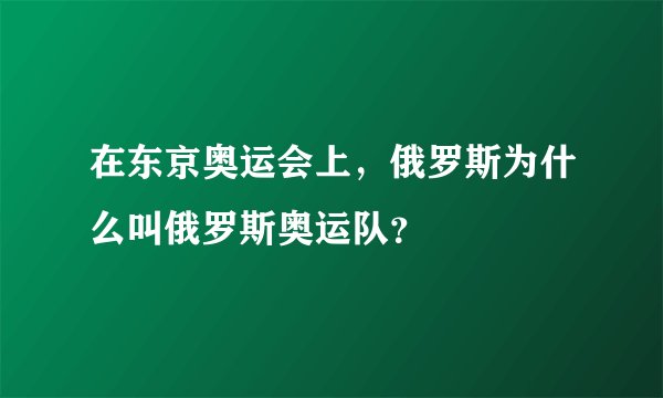 在东京奥运会上，俄罗斯为什么叫俄罗斯奥运队？