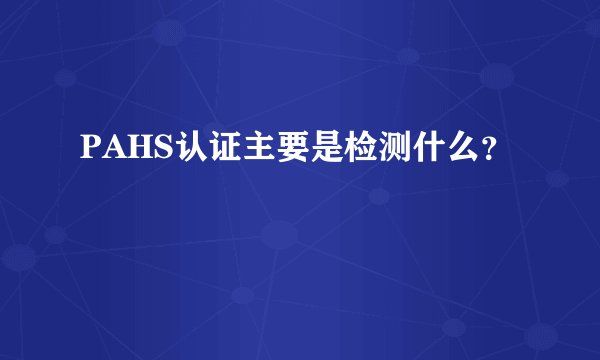 PAHS认证主要是检测什么？