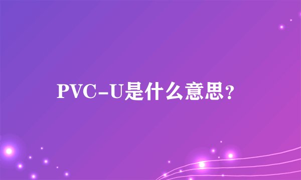 PVC-U是什么意思？