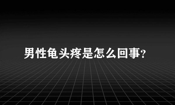 男性龟头疼是怎么回事？