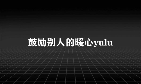 鼓励别人的暖心yulu