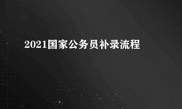 2021国家公务员补录流程