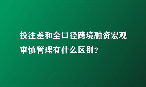 投注差和全口径跨境融资宏观审慎管理有什么区别？
