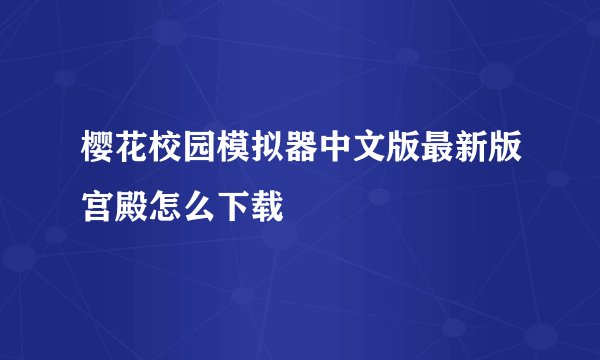 樱花校园模拟器中文版最新版宫殿怎么下载