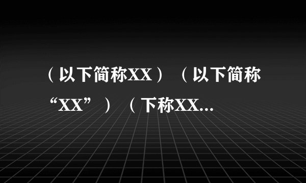 （以下简称XX） （以下简称“XX”） （下称XX） （下称“XX”） 那个规范
