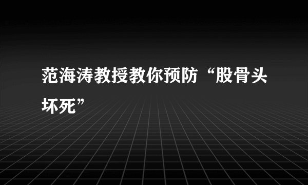 范海涛教授教你预防“股骨头坏死”