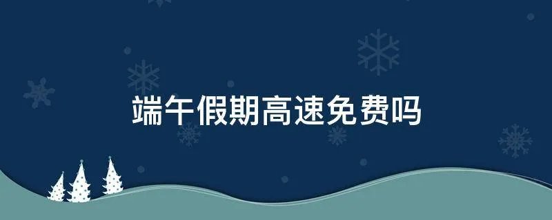 端午假期高速免费吗