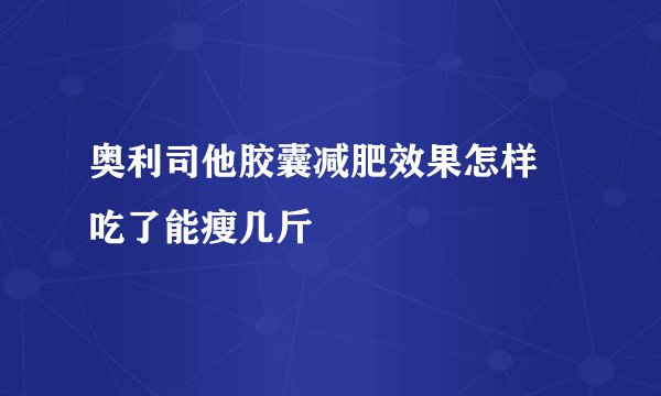 奥利司他胶囊减肥效果怎样 吃了能瘦几斤