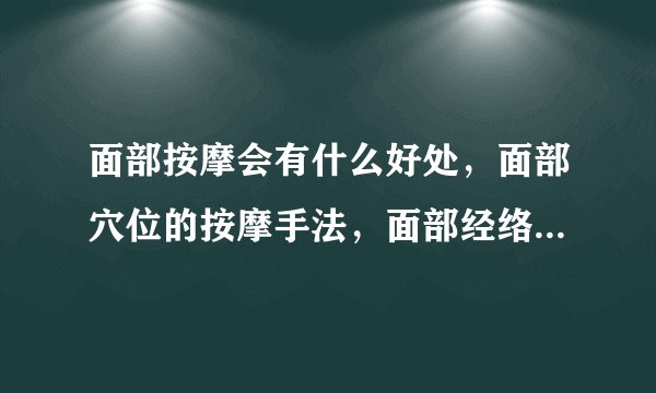 面部按摩会有什么好处，面部穴位的按摩手法，面部经络按摩作用
