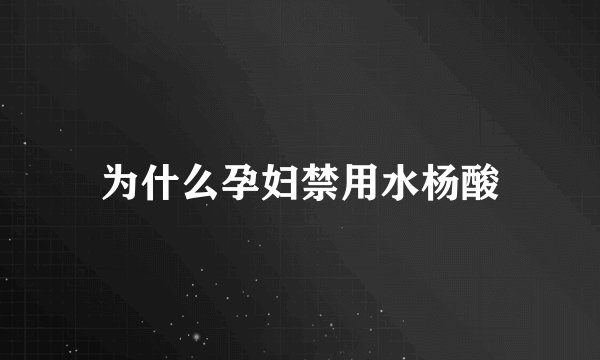 为什么孕妇禁用水杨酸