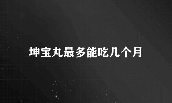 坤宝丸最多能吃几个月