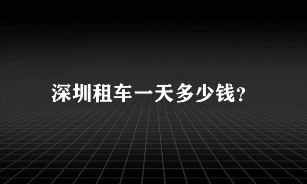 深圳租车一天多少钱？