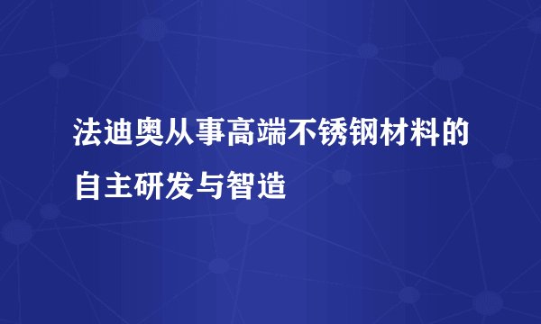 法迪奥从事高端不锈钢材料的自主研发与智造