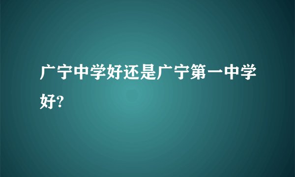 广宁中学好还是广宁第一中学好?