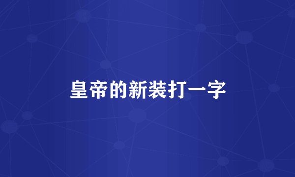 皇帝的新装打一字