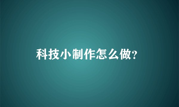 科技小制作怎么做?