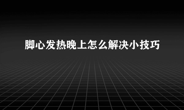 脚心发热晚上怎么解决小技巧