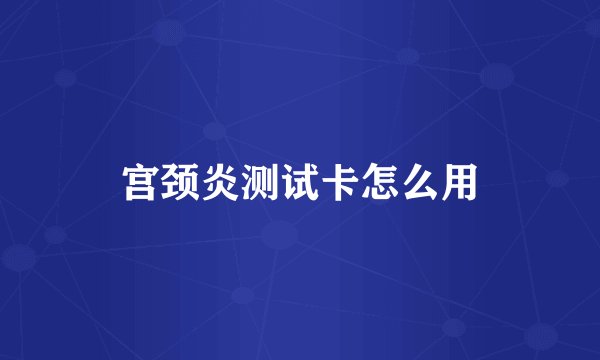 宫颈炎测试卡怎么用