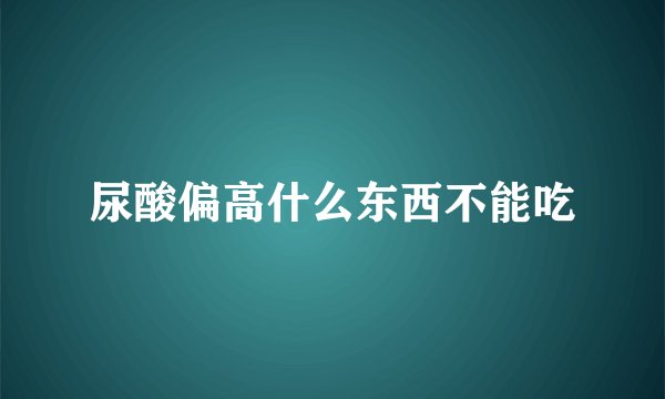 尿酸偏高什么东西不能吃