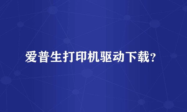 爱普生打印机驱动下载？
