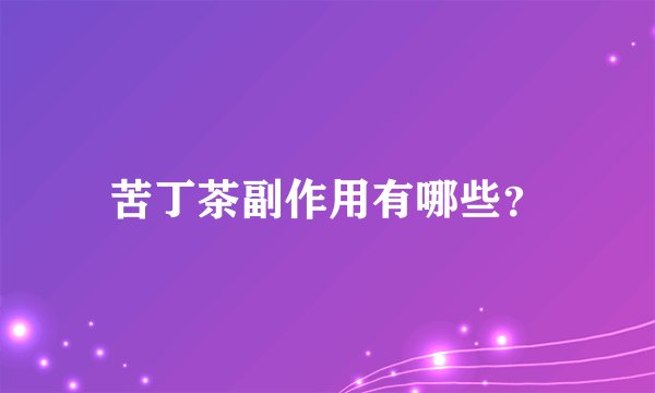 苦丁茶副作用有哪些？